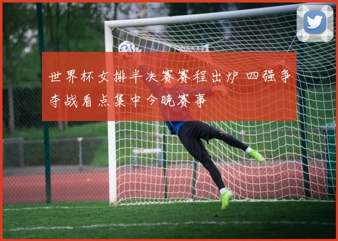 世界杯女排半决赛赛程出炉 四强争夺战看点集中今晚赛事