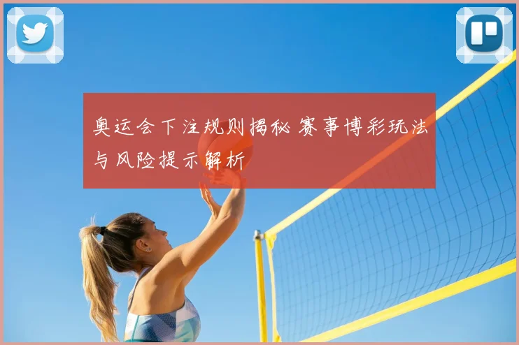 奥运会下注规则揭秘 赛事博彩玩法与风险提示解析