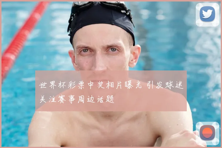 世界杯彩票中奖相片曝光 引发球迷关注赛事周边话题