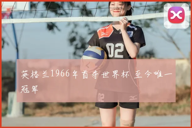 英格兰1966年首夺世界杯 至今唯一冠军