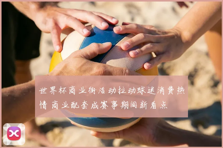 世界杯商业街活动拉动球迷消费热情 商业配套成赛事期间新看点