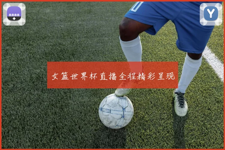 女篮世界杯直播全程精彩呈现