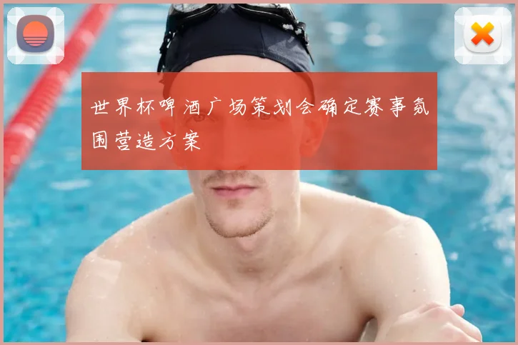 世界杯啤酒广场策划会确定赛事氛围营造方案