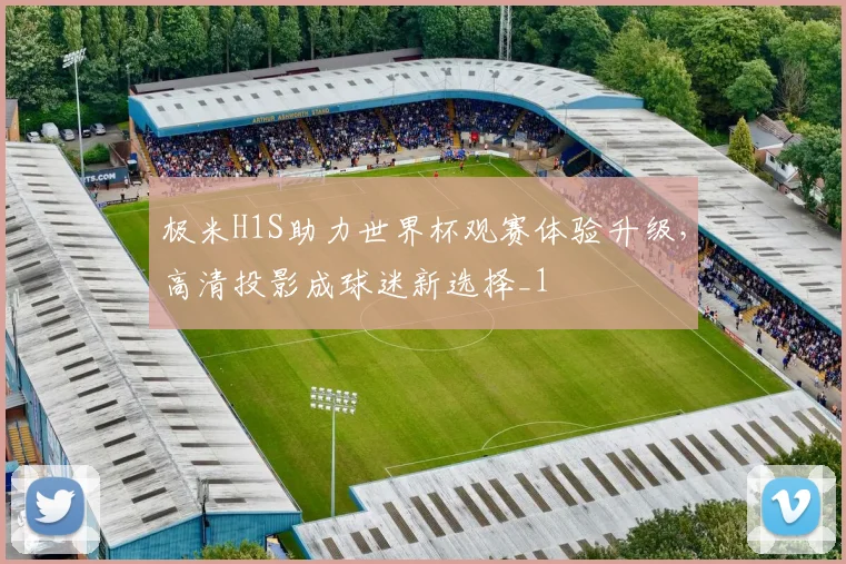 极米H1S助力世界杯观赛体验升级，高清投影成球迷新选择_1