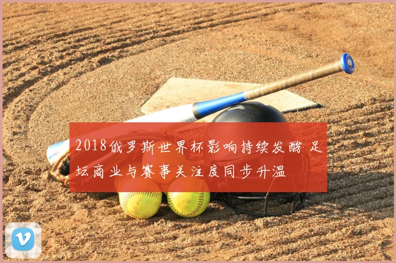 2018俄罗斯世界杯影响持续发酵 足坛商业与赛事关注度同步升温