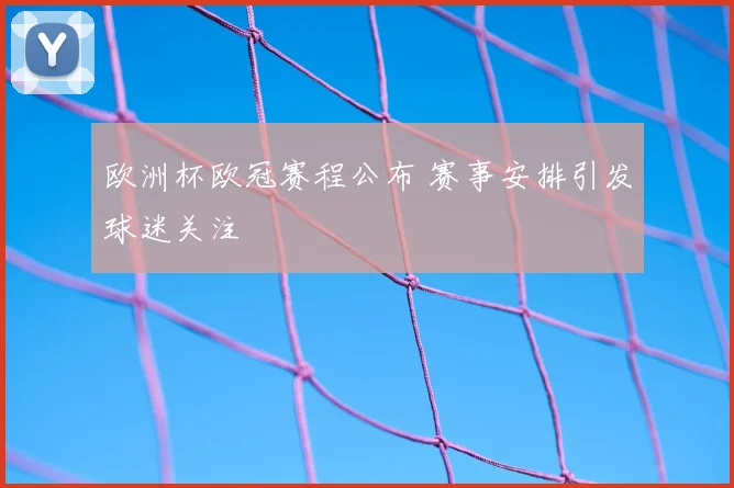 欧洲杯欧冠赛程公布 赛事安排引发球迷关注