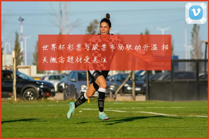 世界杯彩票与股票市场联动升温 相关概念题材受关注