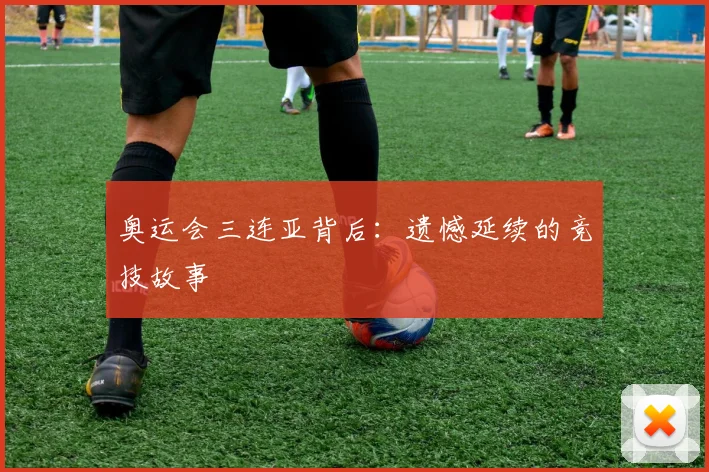 奥运会三连亚背后:遗憾延续的竞技故事