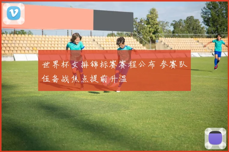 世界杯女排锦标赛赛程公布 参赛队伍备战焦点提前升温