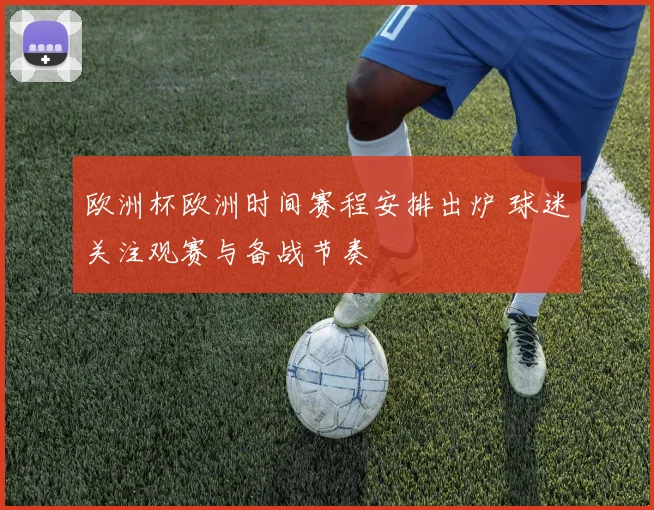 欧洲杯欧洲时间赛程安排出炉 球迷关注观赛与备战节奏