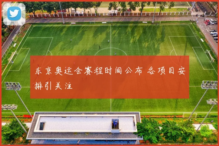 东京奥运会赛程时间公布 各项目安排引关注