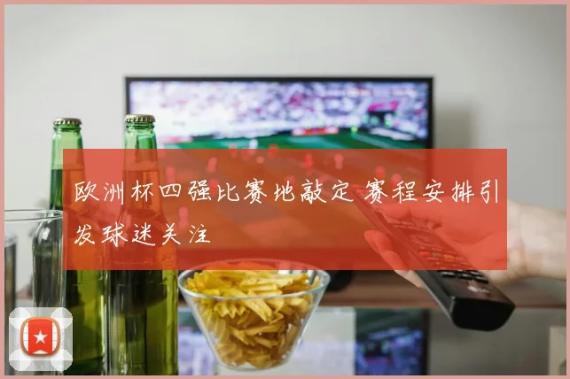 欧洲杯四强比赛地敲定 赛程安排引发球迷关注