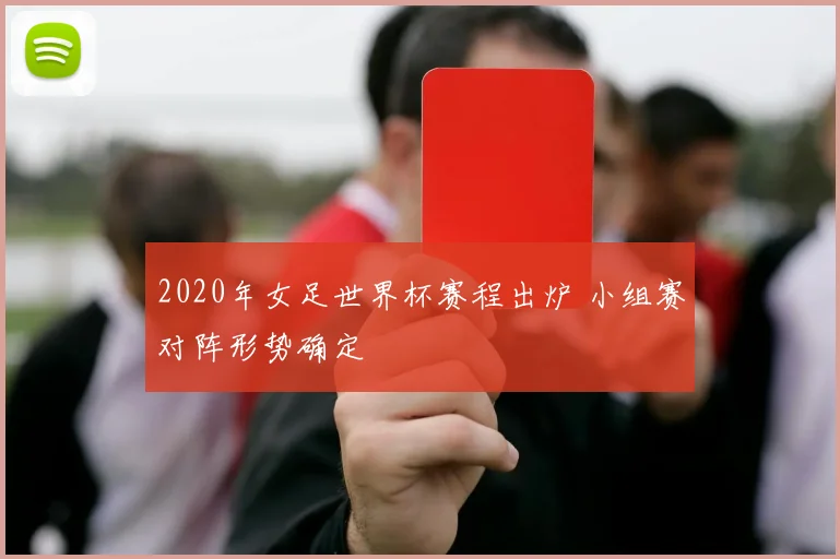 2020年女足世界杯赛程出炉 小组赛对阵形势确定