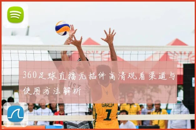 360足球直播无插件高清观看渠道与使用方法解析