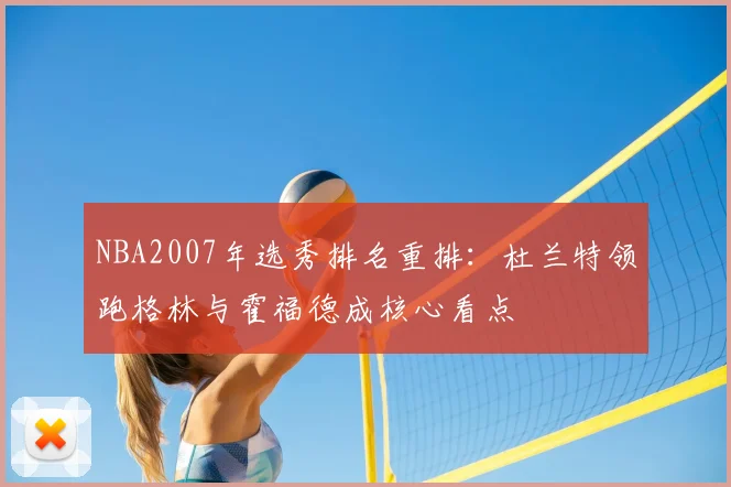 NBA2007年选秀排名重排：杜兰特领跑格林与霍福德成核心看点