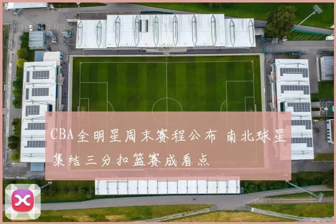 CBA全明星周末赛程公布 南北球星集结三分扣篮赛成看点