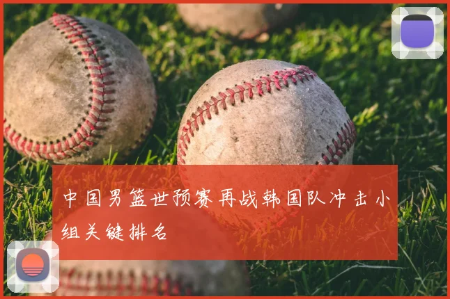 中国男篮世预赛再战韩国队冲击小组关键排名